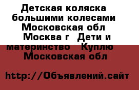 Детская коляска c большими колесами - Московская обл., Москва г. Дети и материнство » Куплю   . Московская обл.